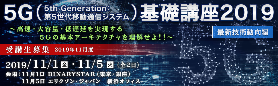 5G（5th Generation：第5世代移動通信システム）基礎講座2019＜最新技術動向編＞～高速・大容量・低遅延を実現する5Gの基本アーキテクチャを理解せよ！！～