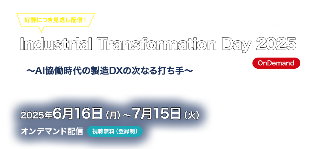 [2025/6/16~2025/7/15] Industrial Transformation Day 2025 オンデマンド｜～AI協働時代の製造DXの次なる打ち手～