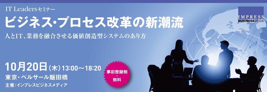 IT Leadersセミナー ビジネス・プロセス改革の新潮流 人とIT、業務を融合させる価値創造型システムのあり方