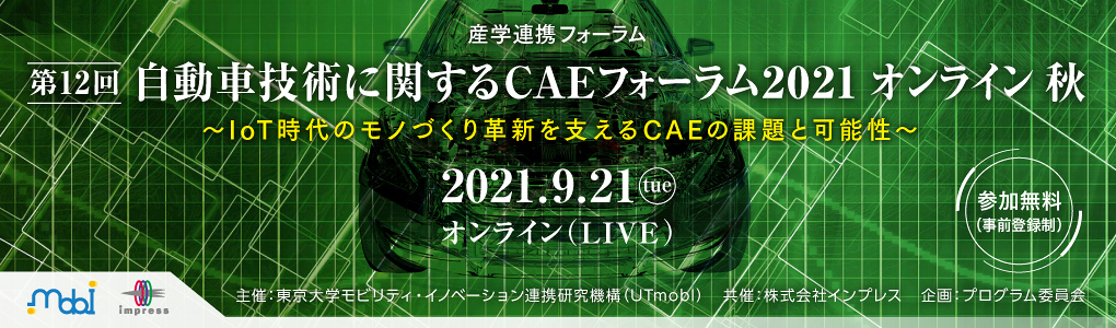 産学連携フォーラム「自動車技術に関するCAEフォーラム2021 オンライン 秋」 【フォーラム】2021年9月21日（火）9:00～17：30【オンライン展示】2021年8月23日（月）～9月22日（水） ～IoT時代のモノづくり革新を支えるCAEの課題と可能性～