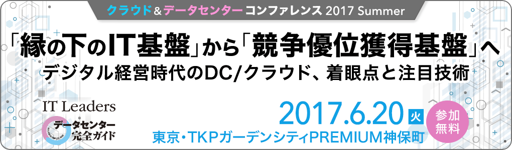 「縁の下のIT基盤」から「競争優位獲得基盤」へ――デジタル経営時代の DC/クラウド、着眼点と注目技術 クラウド&データセンターコンファレンス 2017 Summer