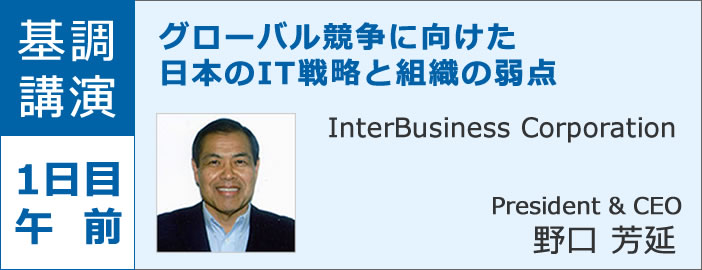基調講演 1日目午前 グローバル競争に向けた日本のIT戦略と組織の弱点 InterBusiness Corporation President & CEO 野口 芳延