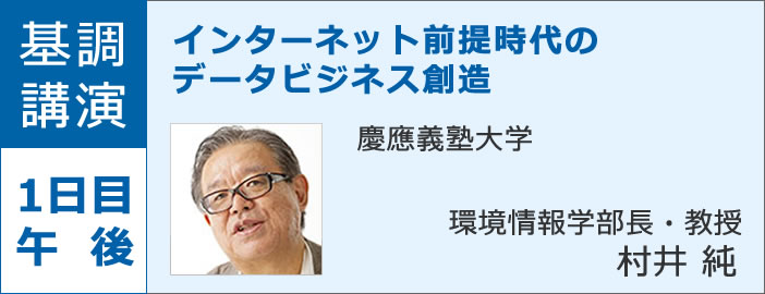 基調講演 1日目午後 『データビジネス創造』（仮） 慶應義塾大学 環境情報学部 学部長 教授 村井 純