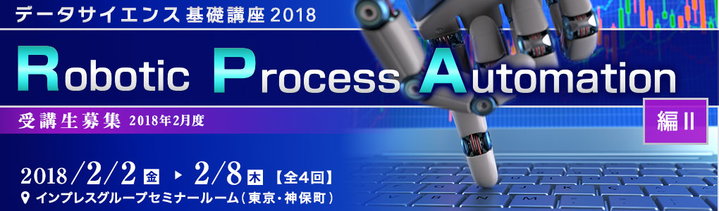 データサイエンス基礎講座 2018＜RPA（Robotic Process Automation）編Ⅱ＞ [2018年2月2日（金）・6日（火）・7日（水）・8日（木）(全4回)]