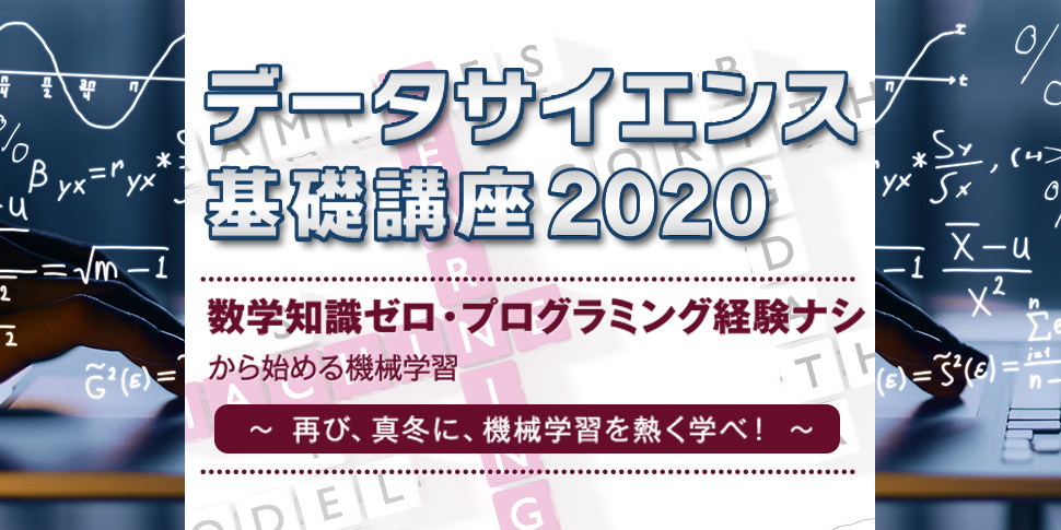 データサイエンス基礎講座2020＜数学知識ゼロ・プログラミング経験ナシ、から始める機械学習＞～ 再び、真冬に機械学習を熱く学べ！ ～