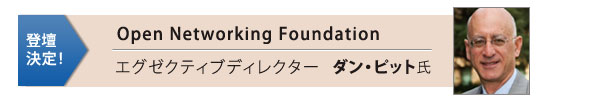 登壇決定！
Open Networking Foundation　エグゼクティブディレクター　ダン・ピット氏