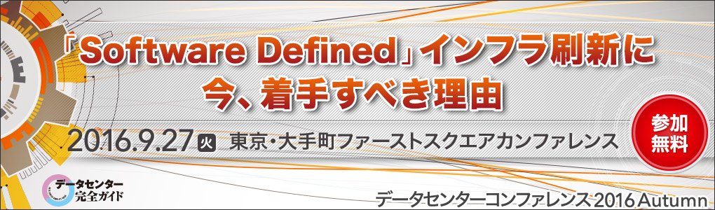 「Software Defined」インフラ刷新に今、着手すべき理由　データセンターコンファレンス2016 Autumn｜2016年9月27日(火)13:00～16:50＠大手町ファーストスクエアカンファレンス