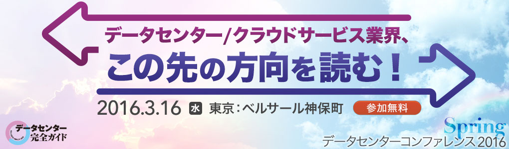 データセンター／クラウドサービス業界、この先の方向を読む！データセンターコンファレンス2016 Spring｜2016年3月16日(水) 13:00～16:30＠ベルサール神保町