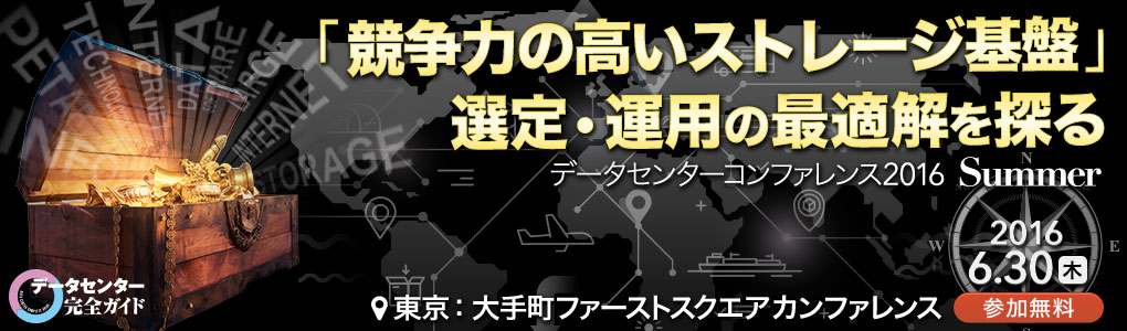 「競争力の高いストレージ基盤」選定・運用の最適解を探るデータセンターコンファレンス2016 Summer｜2016年6月30日(木) 13:00～17:10＠大手町ファーストスクエアカンファレンス