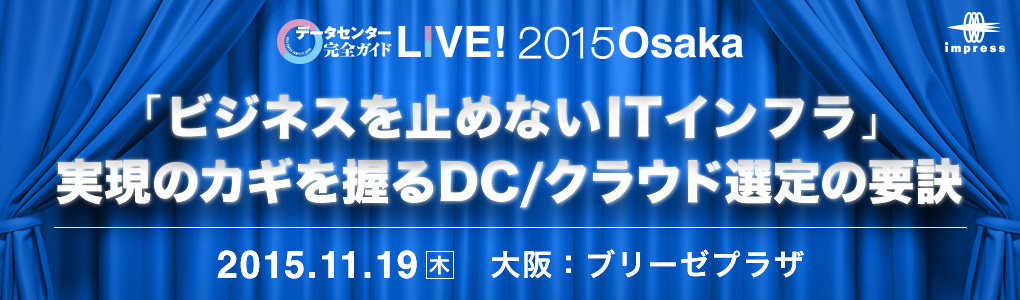 「ビジネスを止めないITインフラ」――実現のカギを握るDC/クラウド選定の要訣　データセンター完全ガイド LIVE 2015 Osaka｜2015年11月19日（木）ブリーゼプラザ