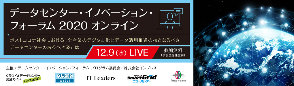 データセンター・イノベーション・フォーラム2020 オンライン 2020年12月9日（水） | データセンター・イノベーション・フォーラム プログラム委員会 株式会社インプレス＜クラウド&データセンター完全ガイド／クラウド Watch／ IT Leaders／SmartGridニューズレター＞