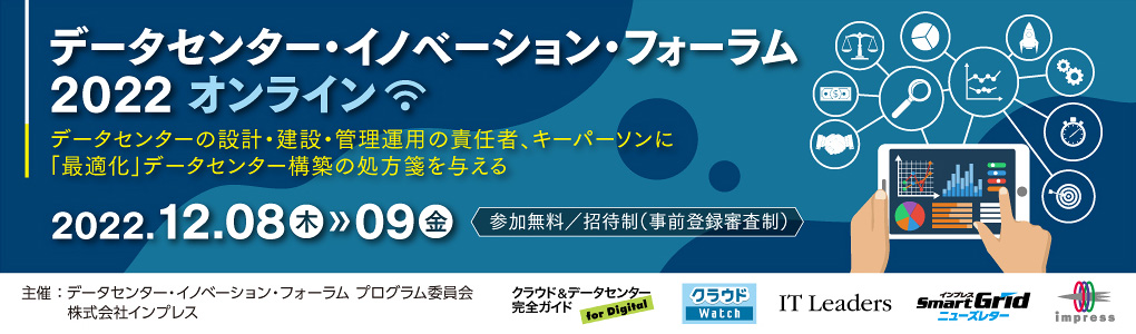 データセンター・イノベーション・フォーラム2022 オンライン 2022年12月8日（木）～ 12月9日（金）10:30～16:40 | データセンター・イノベーション・フォーラム プログラム委員会 株式会社インプレス＜クラウド&データセンター完全ガイド／クラウド Watch／ IT Leaders／SmartGridニューズレター＞