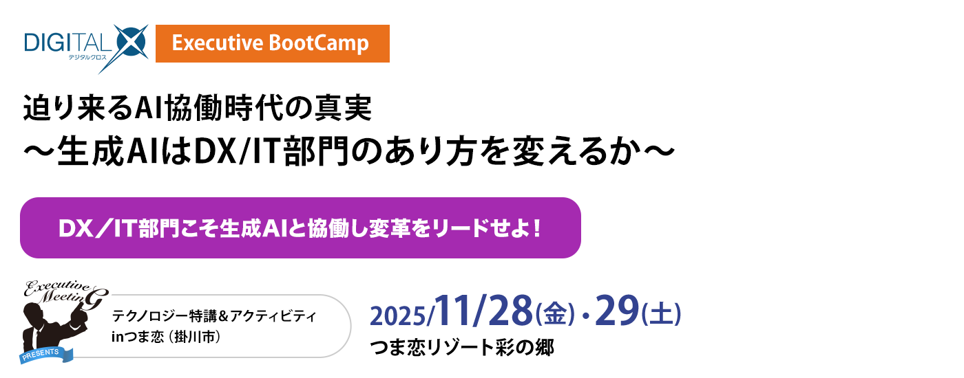 DIGITAL X Executive BootCamp 迫り来るAI協働時代の真実～生成AIはDX/IT部門のあり方を変えるか〜　2025/11/28(金)・29(土)　つま恋リゾート彩の郷