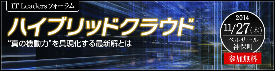 『ハイブリッドクラウド─“真の機動力”を具現化する最新解とは─』IT Leaders フォーラム｜2014年11月27日（木）13：00～15：15）（受付開始12：30）ベルサール神保町