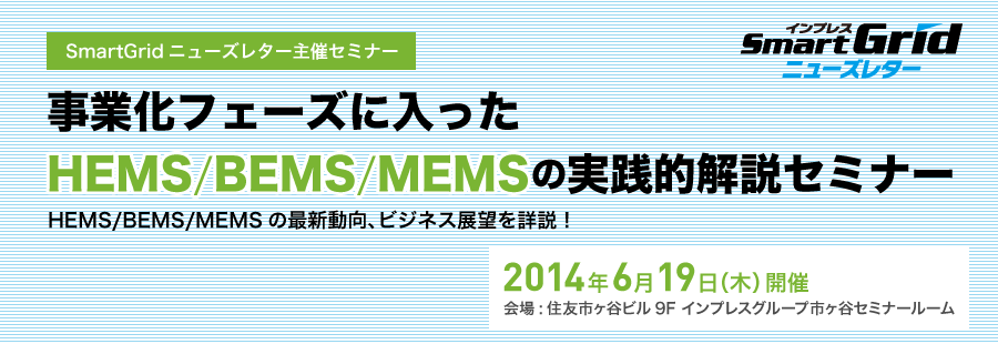 SmartGridニューズレター主催セミナー「事業化フェーズに入ったHEMS/BEMS/MEMSの実践的解説」